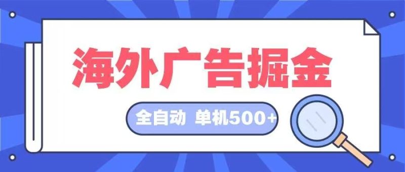 海外广告掘金 日入500+ 全自动挂机项目 长久稳定-一个公司创业项目 - 淘金吧