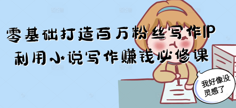 零基础打造百万粉丝写作IP利用小说写作赚钱必修课-一个公司创业项目 - 淘金吧