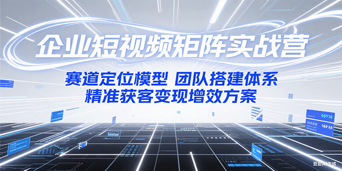 企业短视频矩阵实战营:赛道定位模型+团队搭建体系+精准获客变现增效方案-一个公司创业项目 - 淘金吧