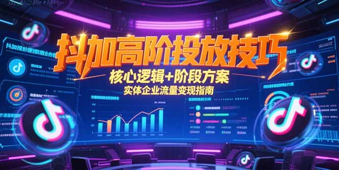 抖加高阶投放技巧，核心逻辑+阶段方案，实体企业流量变现指南-一个公司创业项目 - 淘金吧