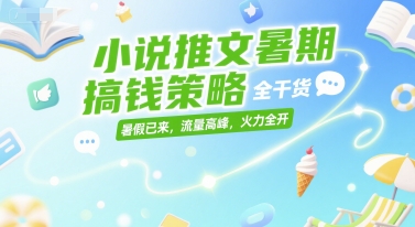小说推文暑期搞钱策略，全干货，暑假已来，流量高峰，火力全开-一个公司创业项目 - 淘金吧