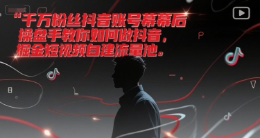 千万粉丝抖音账号幕后操盘手教你如何做抖音,掘金短视频自建流量池-一个公司创业项目 - 淘金吧