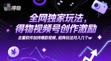 全网独家玩法,得物视频号创作激励 去重软件加持爆款视频,矩阵玩法月入几个w【揭秘】-一个公司创业项目 - 淘金吧