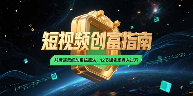 2025短视频创富指南,前后端思维加系统算法,12节课实现月入过万-一个公司创业项目 - 淘金吧