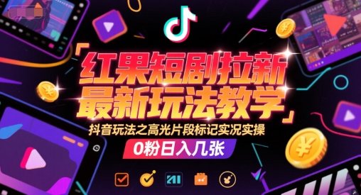 红果短剧拉新最新玩法教学，抖音玩法之高光片段标记实况实操，0粉日入几张-一个公司创业项目 - 淘金吧