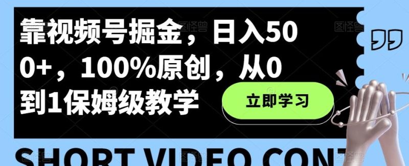 靠视频号掘金,日入500+,100%原创,从0到1保姆级教学-一个公司创业项目 - 淘金吧