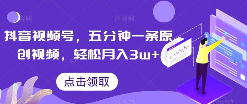 抖音视频号,五分钟一条原创视频,轻松月入3w+【独家秘诀,传授赚钱方法】【揭秘】-一个公司创业项目 - 淘金吧