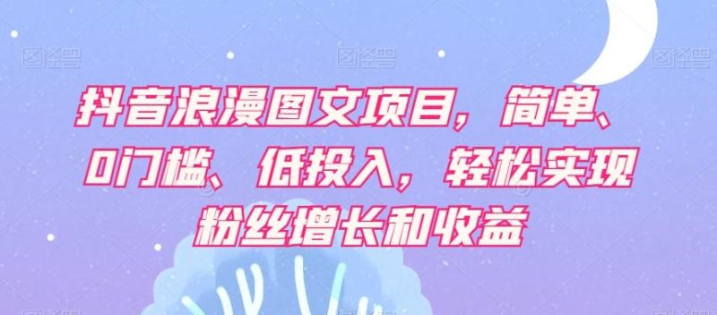 抖音浪漫图文项目,简单、0门槛、低投入,轻松实现粉丝增长和收益-一个公司创业项目 - 淘金吧