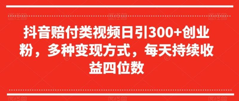 抖音赔付类视频日引300+创业粉，多种变现方式，每天持续收益四位数【揭秘】-一个公司创业项目 - 淘金吧