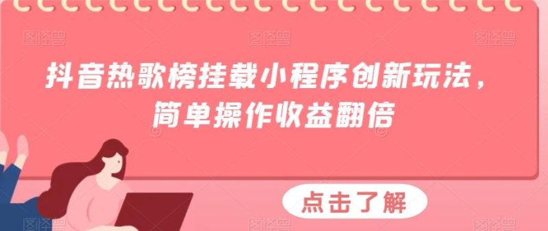 抖音热歌榜挂载小程序创新玩法，简单操作收益翻倍-一个公司创业项目 - 淘金吧
