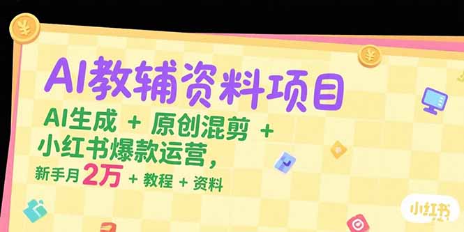 AI教辅资料项目,AI生成+原创混剪+小红书爆款运营,新手月入2万+教程+资料-一个公司创业项目 - 淘金吧