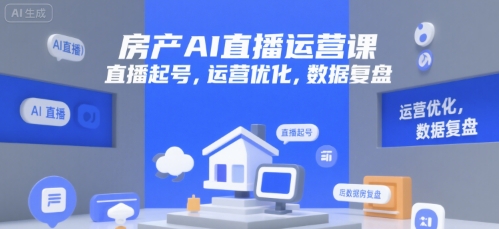 房产AI直播运营课,直播起号,运营优化,数据复盘-一个公司创业项目 - 淘金吧