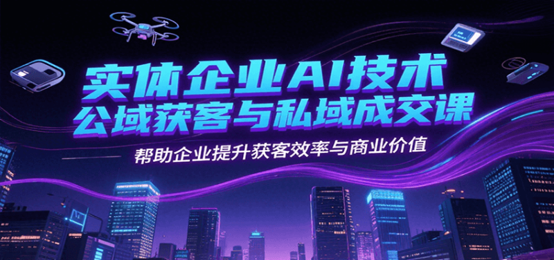 实体企业AI技术公域获客与私域成交课,帮助企业提升获客效率与商业价值-一个公司创业项目 - 淘金吧