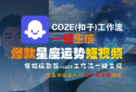 COZE(扣子)工作流一键生成爆款星座运势短视频,保姆级教程,零基础快速入门-一个公司创业项目 - 淘金吧