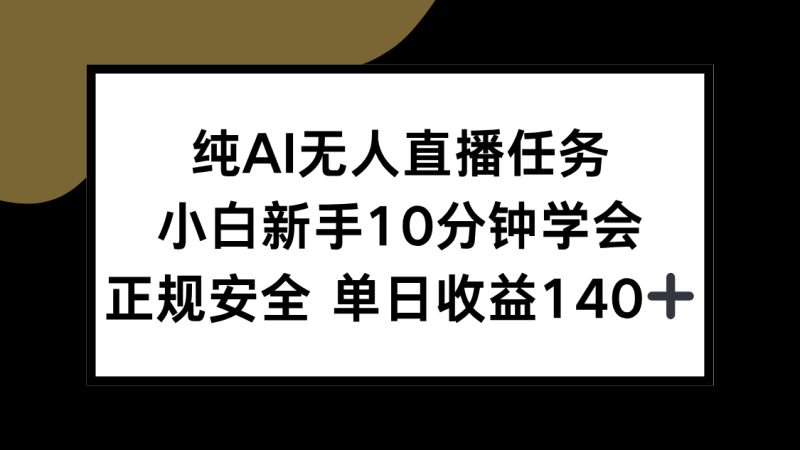 纯AI无人直播任务，小白新手10分钟学会 ，正规安全 单日收益140+-一个公司创业项目 - 淘金吧