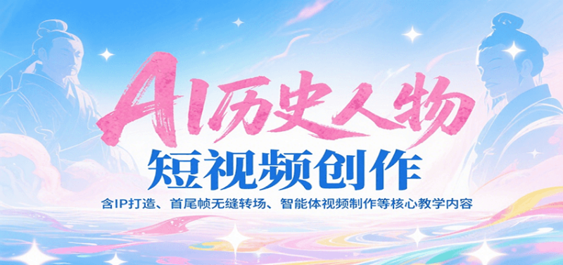 AI历史人物短视频创作,含IP打造、首尾帧无缝转场、智能体视频制作等核心教学内容-一个公司创业项目 - 淘金吧
