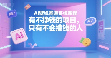 AI壁纸赛道系统课程，有不挣钱的项目，只有不会搞钱的人-一个公司创业项目 - 淘金吧