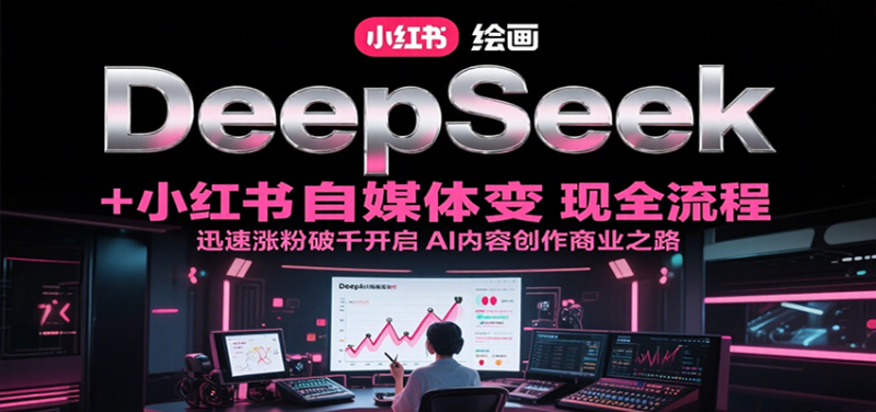 DeepSeek绘画+小红书自媒体变现全流程,迅速涨粉破千开启AI内容创作商业之路-一个公司创业项目 - 淘金吧