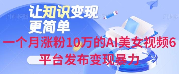 一个月涨粉10万的AI美女视频6平台发布变现暴力-一个公司创业项目 - 淘金吧