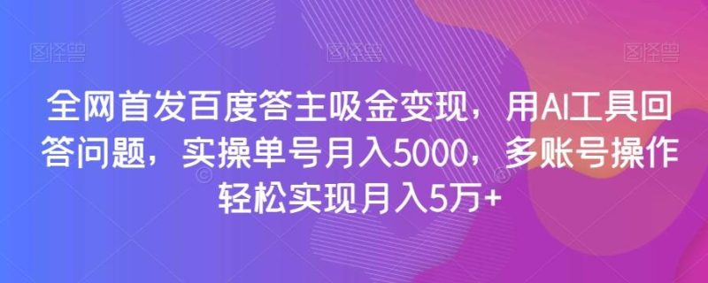 全网首发百度答主吸金变现，用AI工具回答问题，实操单号月入5000，多账号操作轻松实现月入5万+【揭秘】-一个公司创业项目 - 淘金吧