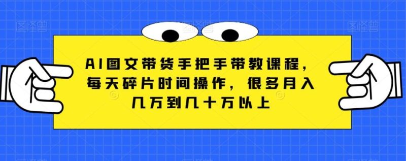 AI图文带货手把手带教课程,每天碎片时间操作,很多月入几万到几十万以上-一个公司创业项目 - 淘金吧