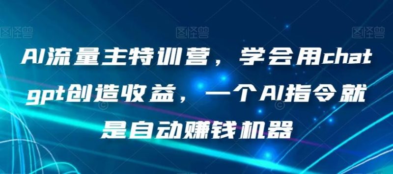 AI流量主特训营,学会用chatgpt创造收益,一个AI指令就是自动赚钱机器-一个公司创业项目 - 淘金吧