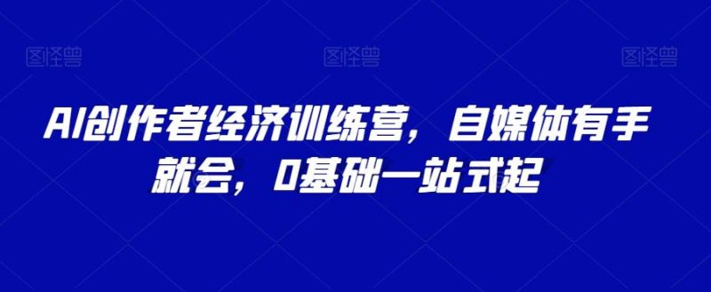 AI创作者经济训练营,自媒体有手就会,0基础一站式起-一个公司创业项目 - 淘金吧