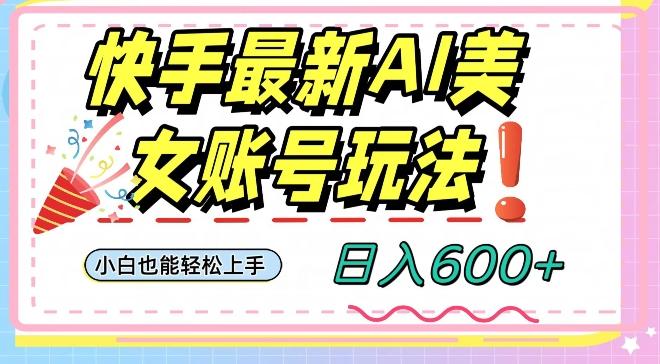 快手AI美女号最新玩法,日入600+小白级别教程【揭秘】-一个公司创业项目 - 淘金吧
