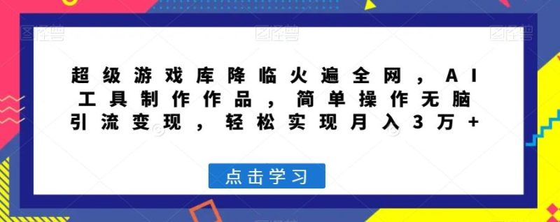 超级游戏库降临火遍全网,AI工具制作作品,简单操作无脑引流变现,轻松实现月入3万+【揭秘】-一个公司创业项目 - 淘金吧