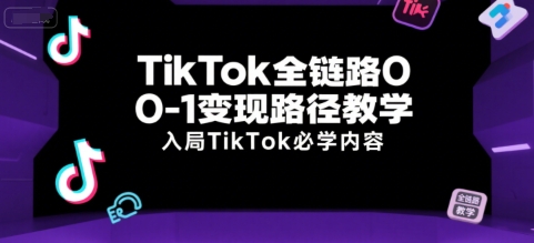 TikTok全链路0-1变现路径教学,入局TikTok必学内容-一个公司创业项目 - 淘金吧