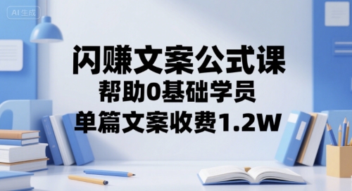 闪赚文案公式课,帮助0基础学员,单篇文案收费1.2W-一个公司创业项目 - 淘金吧
