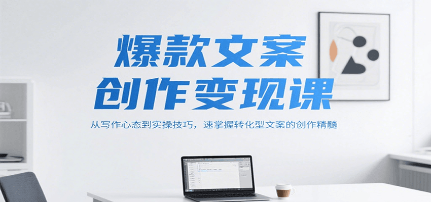 图片[1]-爆款文案创作变现课，从写作心态到实操技巧，速掌握转化型文案的创作精髓-云创网