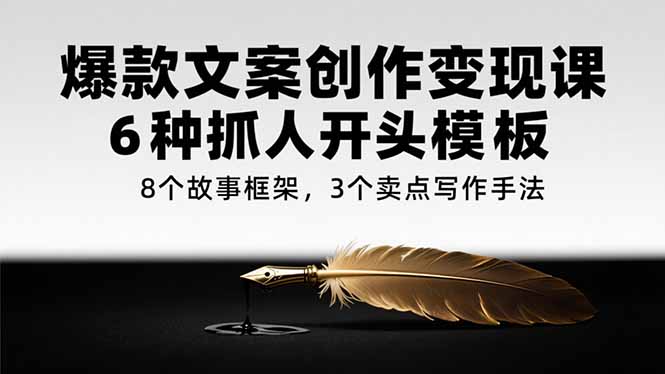 爆款文案创作变现课,6种抓人开头模板,8个故事框架,3个卖点写作手法-一个公司创业项目 - 淘金吧
