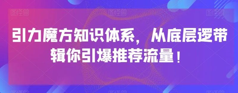 引力魔方知识体系,从底层逻带辑你引爆荐推流量!-一个公司创业项目 - 淘金吧