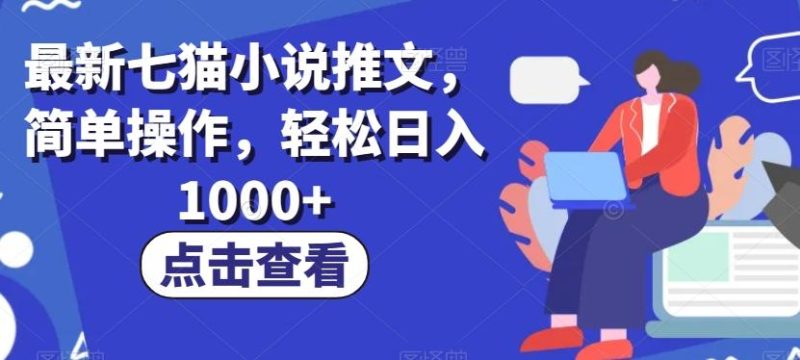 最新七猫小说推文,简单操作,轻松日入1000+【揭秘】-一个公司创业项目 - 淘金吧