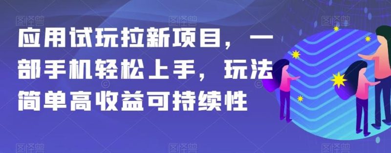 应用试玩拉新项目,一部手机轻松上手,玩法简单高收益可持续性【揭秘】-一个公司创业项目 - 淘金吧