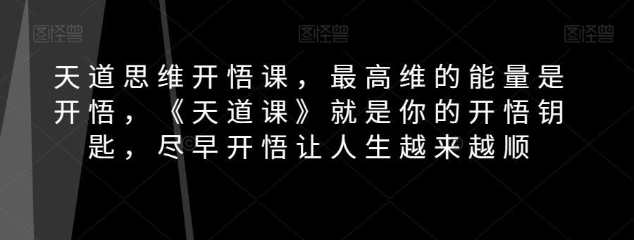 天道思维开悟课,最高维的能量是开悟,《天道课》就是你的开悟钥匙,尽早开悟让人生越来越顺