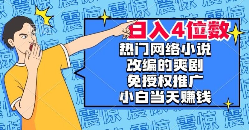 热门网络小说改编的爽剧,免授权推广,新人当天就能赚钱,日入4位数【揭秘】-一个公司创业项目 - 淘金吧