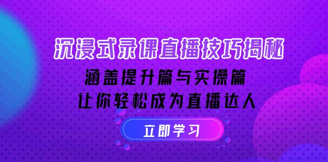 沉浸式-录课直播技巧揭秘:涵盖提升篇与实操篇, 让你轻松成为直播达人-一个公司创业项目 - 淘金吧