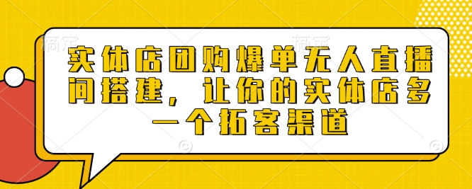实体店团购爆单无人直播间搭建,让你的实体店多一个拓客渠道-一个公司创业项目 - 淘金吧