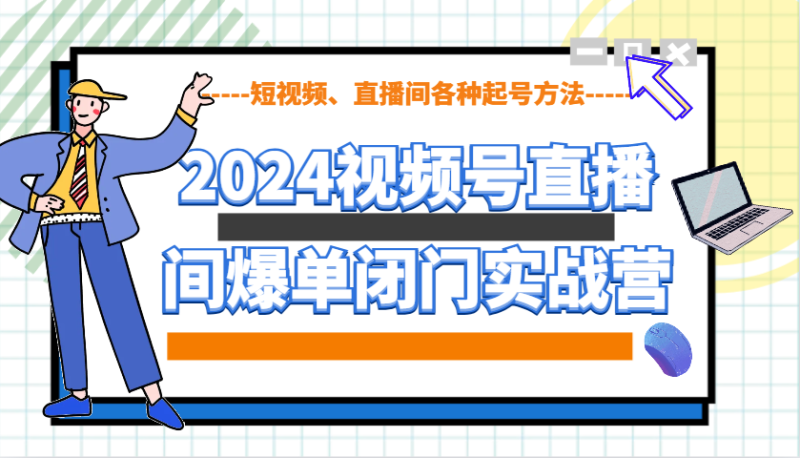 2024视频号直播间爆单闭门实战营，教你如何做视频号，短视频、直播间各种起号方法-一个公司创业项目 - 淘金吧