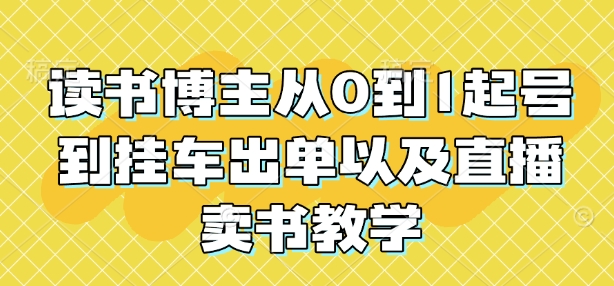 读书博主从0到1起号到挂车出单以及直播卖书教学-一个公司创业项目 - 淘金吧