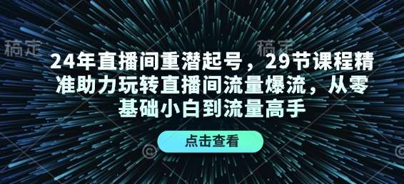 24年直播间重潜起号,29节课程精准助力玩转直播间流量爆流,从零基础小白到流量高手-一个公司创业项目 - 淘金吧