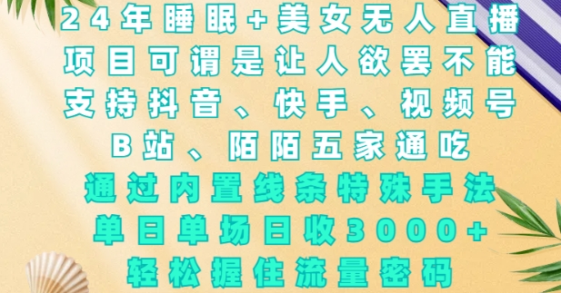2024年睡眠+美女无人直播,通过内置线条特殊手法,单场日收3k+,轻松握住流量密码【揭秘】