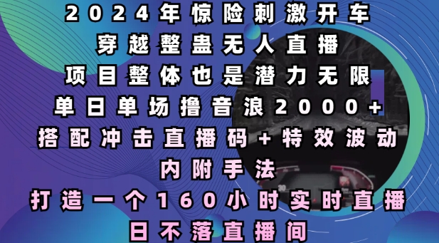 2024年惊险刺激开车穿越整蛊无人直播,单日单场撸音浪2000+,打造一个160小时实时直播日不落直播间【揭秘】-一个公司创业项目 - 淘金吧