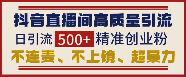 抖音直播间引流创业粉,无需连麦、不用上镜、超暴力,日引流500+高质量精准创业粉-一个公司创业项目 - 淘金吧