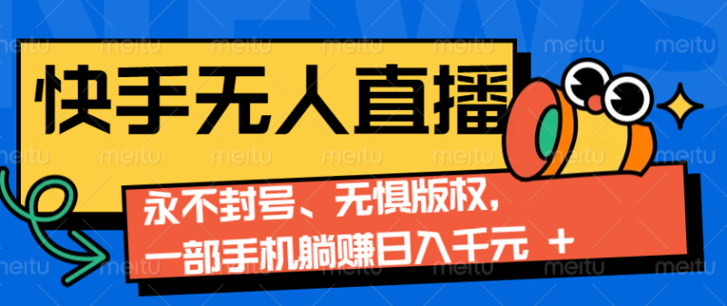 2024快手无人直播9.0神技来袭：永不封号、无惧版权，一部手机躺赚日入千元+-一个公司创业项目 - 淘金吧