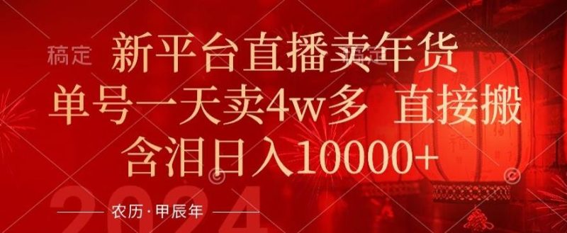 年末红利来了，新平台直播卖年货，单号一天卖4w多，话术场景直接搬，含泪日入1w+【揭秘】-一个公司创业项目 - 淘金吧