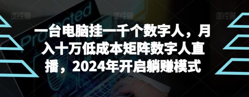 【超级蓝海项目】一台电脑挂一千个数字人，月入十万低成本矩阵数字人直播，2024年开启躺赚模式【揭秘】-一个公司创业项目 - 淘金吧