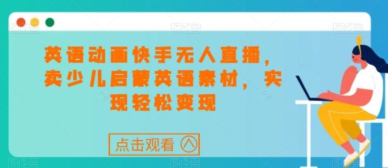 英语动画快手无人直播，卖少儿启蒙英语素材，实现轻松变现-一个公司创业项目 - 淘金吧